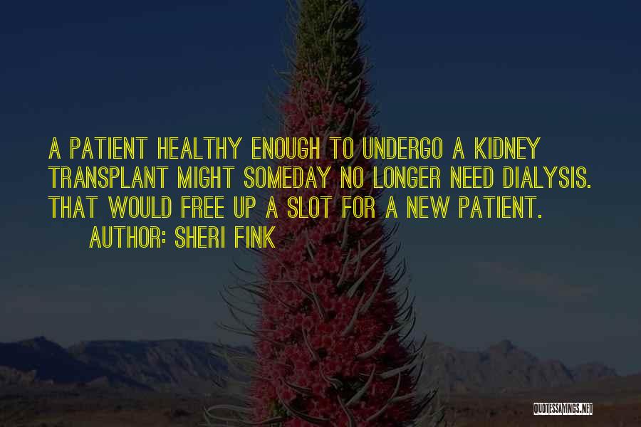 Sheri Fink Quotes: A Patient Healthy Enough To Undergo A Kidney Transplant Might Someday No Longer Need Dialysis. That Would Free Up A