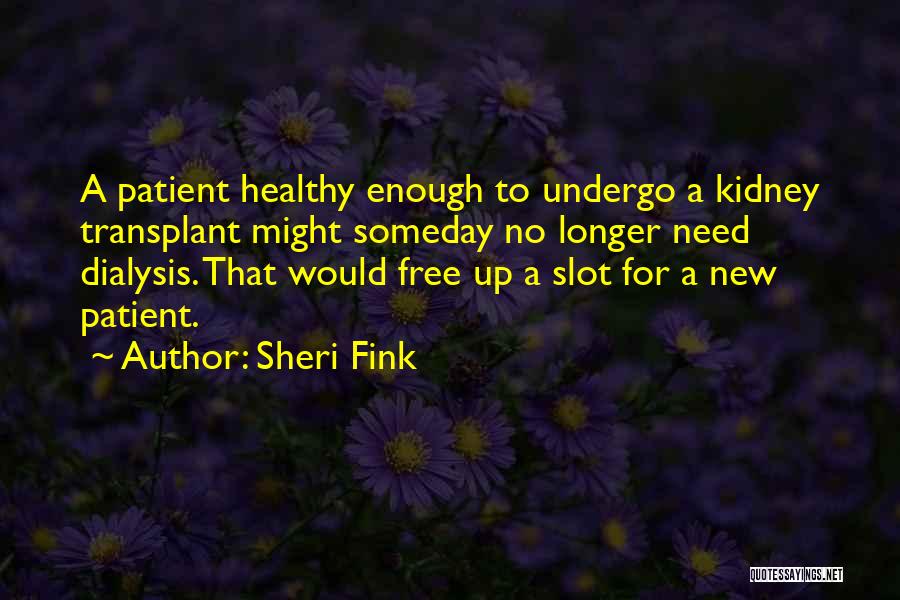 Sheri Fink Quotes: A Patient Healthy Enough To Undergo A Kidney Transplant Might Someday No Longer Need Dialysis. That Would Free Up A