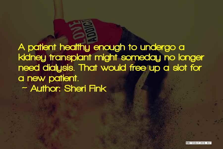 Sheri Fink Quotes: A Patient Healthy Enough To Undergo A Kidney Transplant Might Someday No Longer Need Dialysis. That Would Free Up A