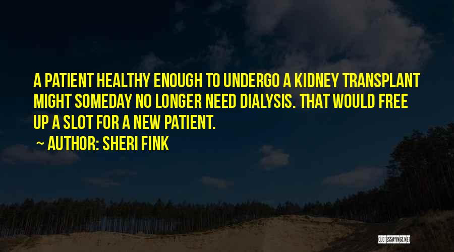 Sheri Fink Quotes: A Patient Healthy Enough To Undergo A Kidney Transplant Might Someday No Longer Need Dialysis. That Would Free Up A