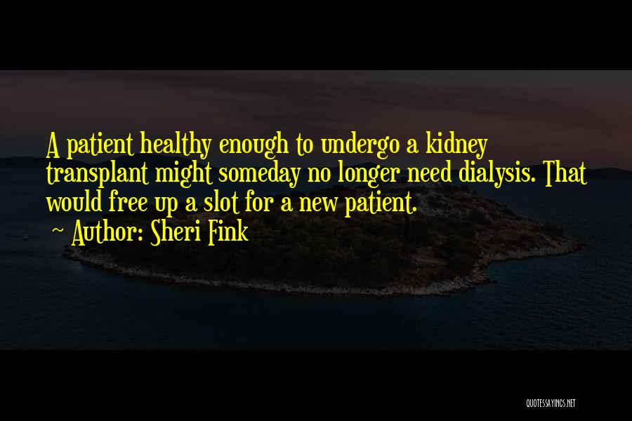 Sheri Fink Quotes: A Patient Healthy Enough To Undergo A Kidney Transplant Might Someday No Longer Need Dialysis. That Would Free Up A