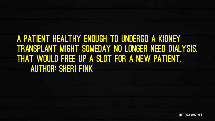 Sheri Fink Quotes: A Patient Healthy Enough To Undergo A Kidney Transplant Might Someday No Longer Need Dialysis. That Would Free Up A