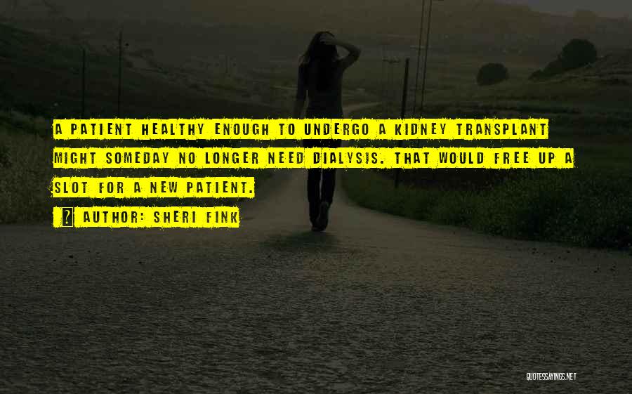 Sheri Fink Quotes: A Patient Healthy Enough To Undergo A Kidney Transplant Might Someday No Longer Need Dialysis. That Would Free Up A