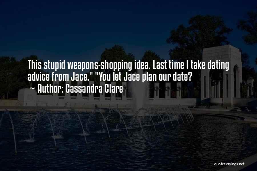 Cassandra Clare Quotes: This Stupid Weapons-shopping Idea. Last Time I Take Dating Advice From Jace. You Let Jace Plan Our Date?