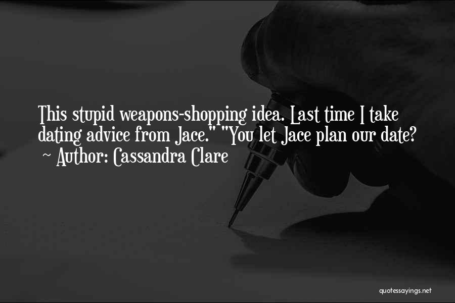 Cassandra Clare Quotes: This Stupid Weapons-shopping Idea. Last Time I Take Dating Advice From Jace. You Let Jace Plan Our Date?