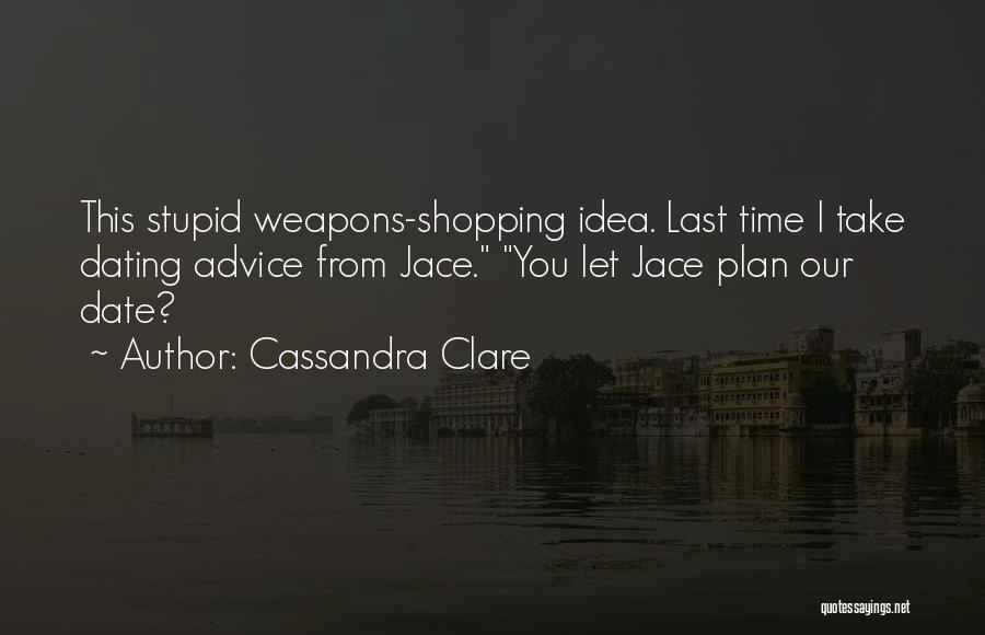 Cassandra Clare Quotes: This Stupid Weapons-shopping Idea. Last Time I Take Dating Advice From Jace. You Let Jace Plan Our Date?