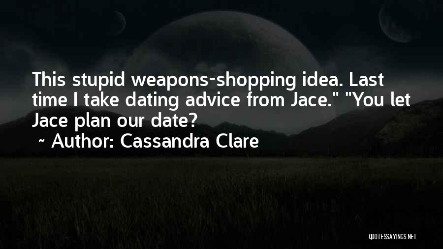Cassandra Clare Quotes: This Stupid Weapons-shopping Idea. Last Time I Take Dating Advice From Jace. You Let Jace Plan Our Date?