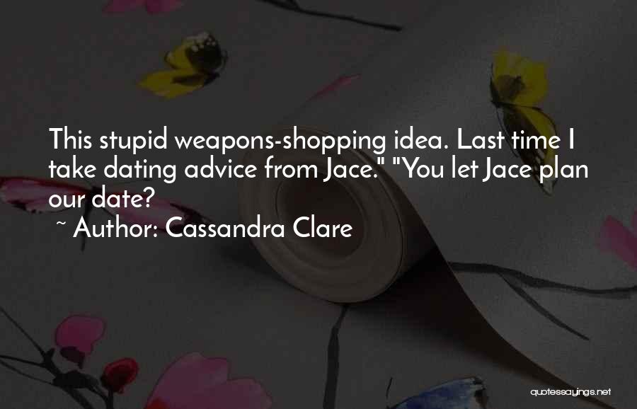 Cassandra Clare Quotes: This Stupid Weapons-shopping Idea. Last Time I Take Dating Advice From Jace. You Let Jace Plan Our Date?