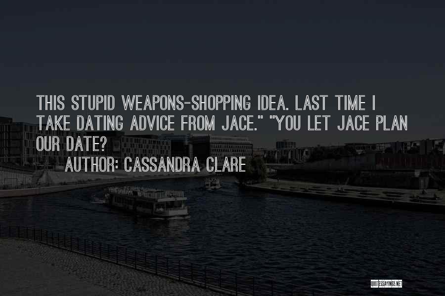 Cassandra Clare Quotes: This Stupid Weapons-shopping Idea. Last Time I Take Dating Advice From Jace. You Let Jace Plan Our Date?