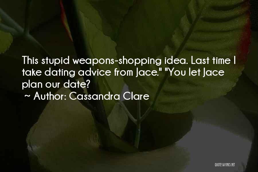 Cassandra Clare Quotes: This Stupid Weapons-shopping Idea. Last Time I Take Dating Advice From Jace. You Let Jace Plan Our Date?