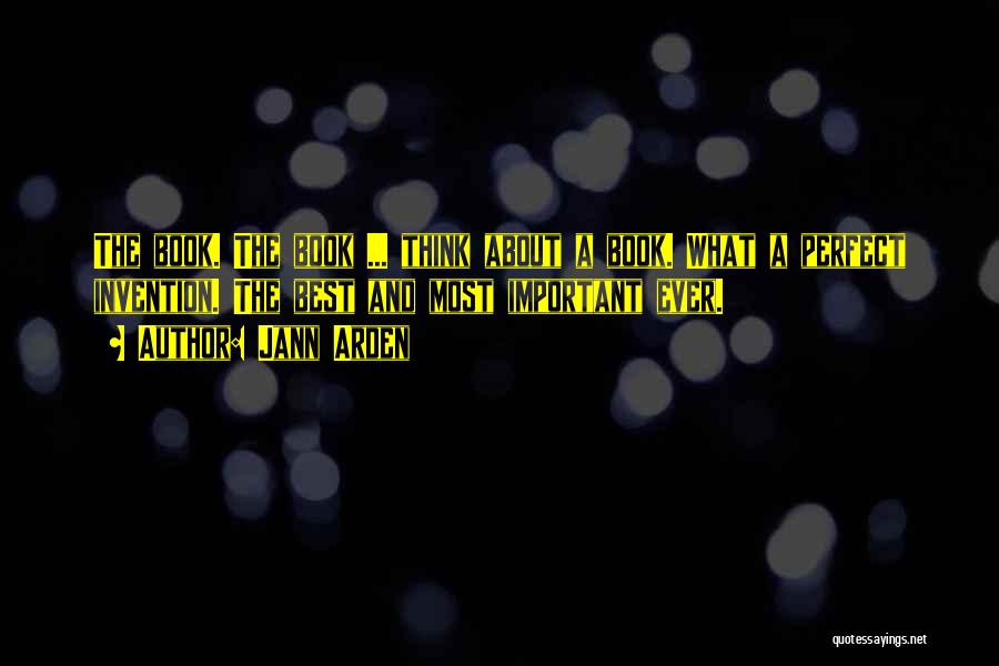 Jann Arden Quotes: The Book. The Book ... Think About A Book. What A Perfect Invention. The Best And Most Important Ever.