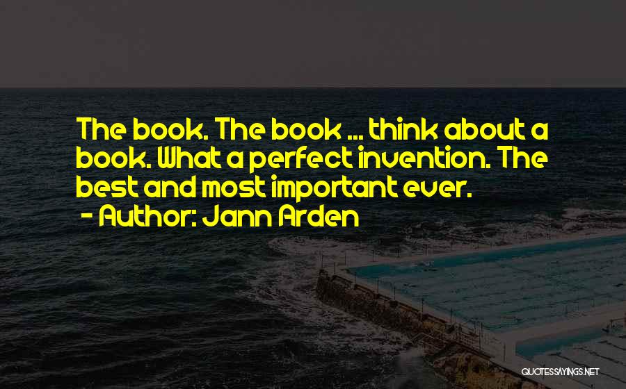 Jann Arden Quotes: The Book. The Book ... Think About A Book. What A Perfect Invention. The Best And Most Important Ever.