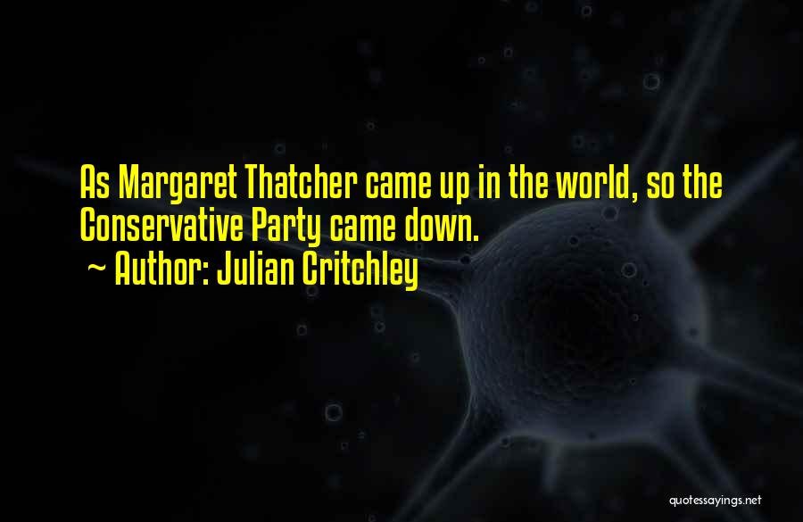 Julian Critchley Quotes: As Margaret Thatcher Came Up In The World, So The Conservative Party Came Down.