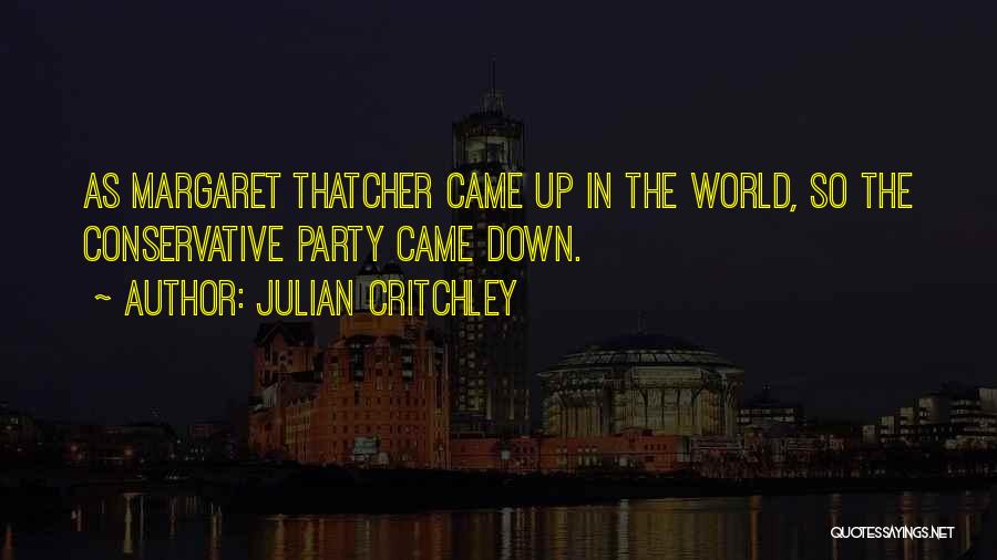 Julian Critchley Quotes: As Margaret Thatcher Came Up In The World, So The Conservative Party Came Down.