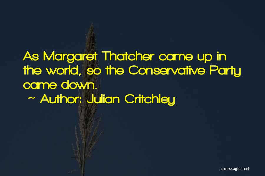 Julian Critchley Quotes: As Margaret Thatcher Came Up In The World, So The Conservative Party Came Down.