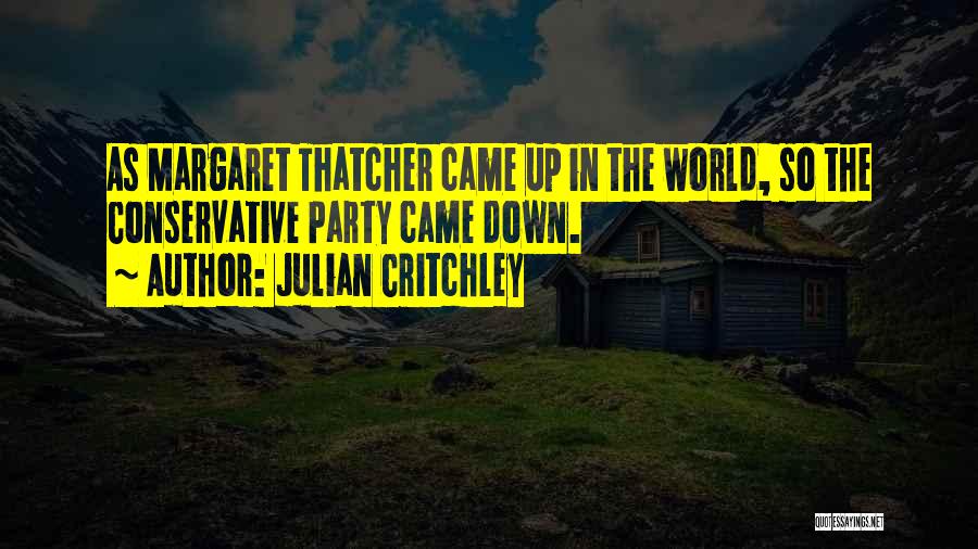 Julian Critchley Quotes: As Margaret Thatcher Came Up In The World, So The Conservative Party Came Down.