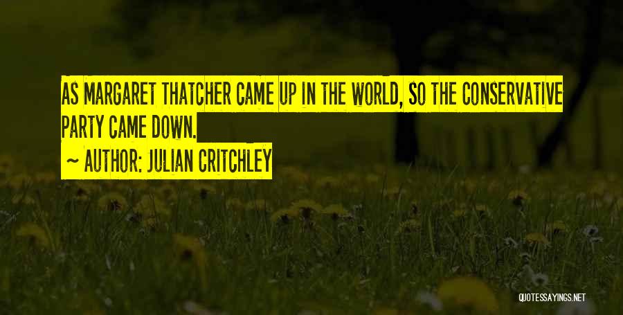 Julian Critchley Quotes: As Margaret Thatcher Came Up In The World, So The Conservative Party Came Down.
