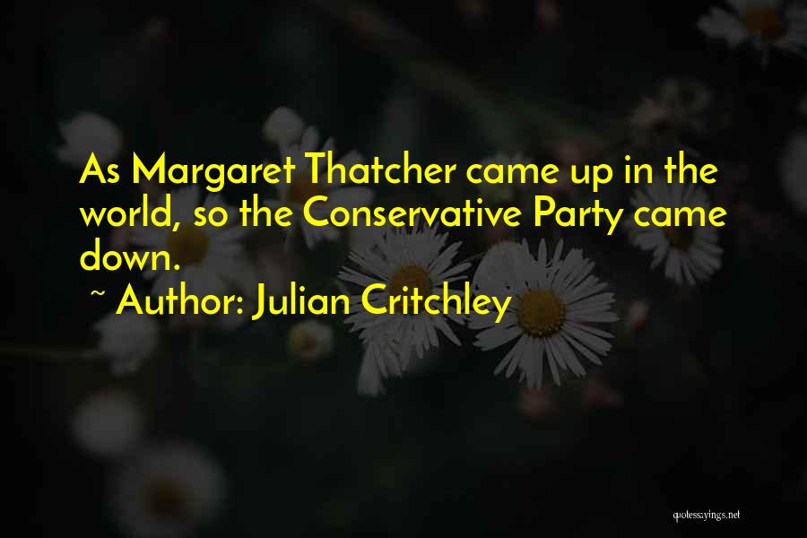 Julian Critchley Quotes: As Margaret Thatcher Came Up In The World, So The Conservative Party Came Down.