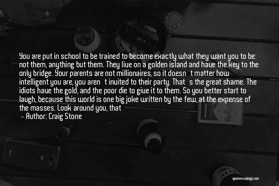 Craig Stone Quotes: You Are Put In School To Be Trained To Become Exactly What They Want You To Be: Not Them, Anything