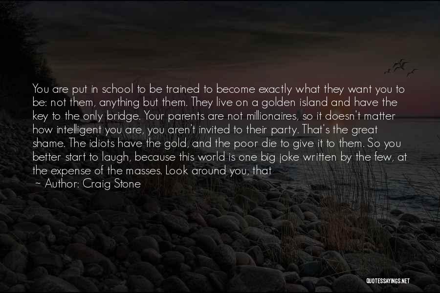Craig Stone Quotes: You Are Put In School To Be Trained To Become Exactly What They Want You To Be: Not Them, Anything