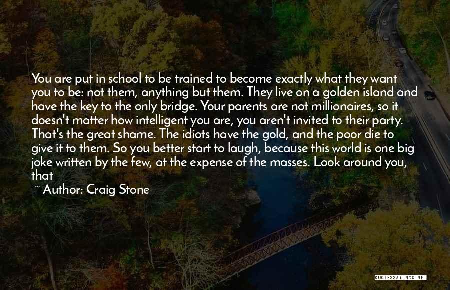 Craig Stone Quotes: You Are Put In School To Be Trained To Become Exactly What They Want You To Be: Not Them, Anything