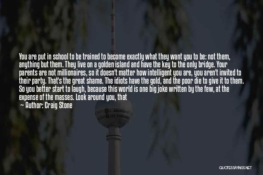 Craig Stone Quotes: You Are Put In School To Be Trained To Become Exactly What They Want You To Be: Not Them, Anything