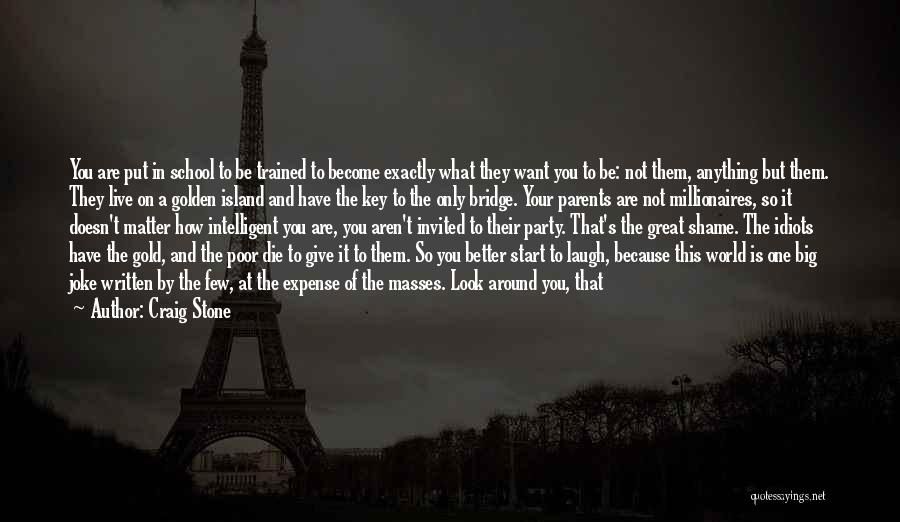 Craig Stone Quotes: You Are Put In School To Be Trained To Become Exactly What They Want You To Be: Not Them, Anything