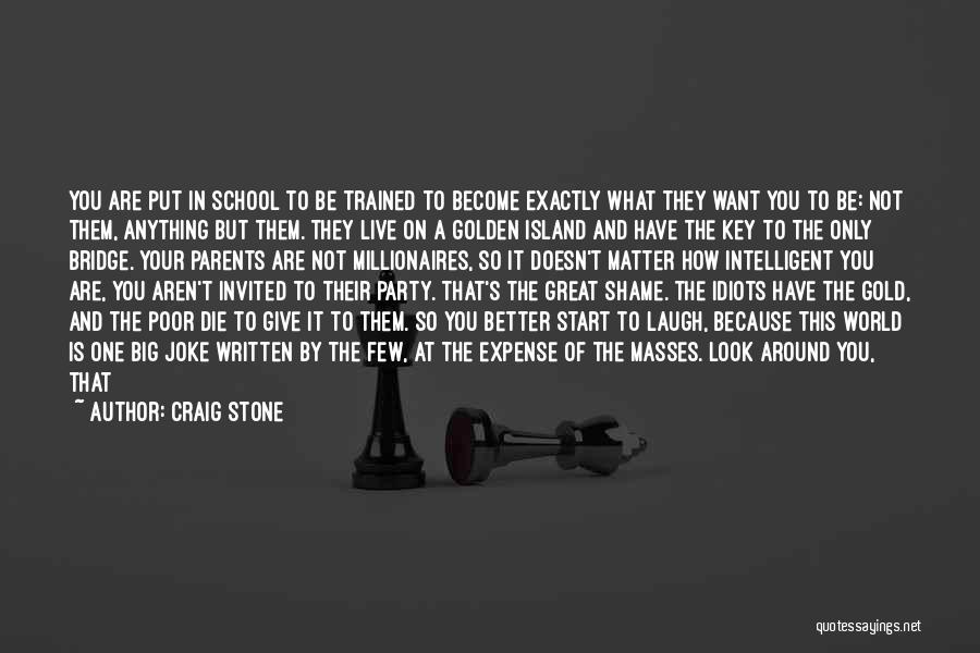 Craig Stone Quotes: You Are Put In School To Be Trained To Become Exactly What They Want You To Be: Not Them, Anything