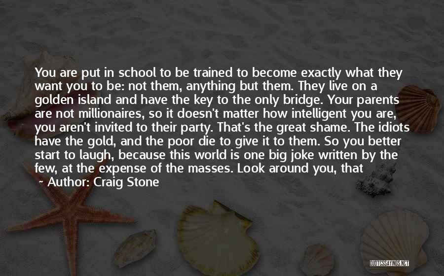 Craig Stone Quotes: You Are Put In School To Be Trained To Become Exactly What They Want You To Be: Not Them, Anything