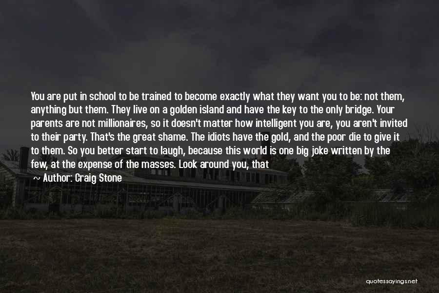 Craig Stone Quotes: You Are Put In School To Be Trained To Become Exactly What They Want You To Be: Not Them, Anything