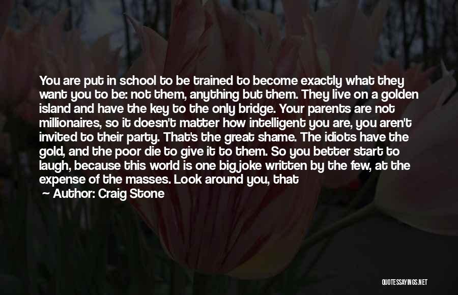 Craig Stone Quotes: You Are Put In School To Be Trained To Become Exactly What They Want You To Be: Not Them, Anything