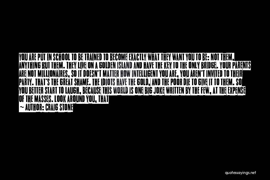 Craig Stone Quotes: You Are Put In School To Be Trained To Become Exactly What They Want You To Be: Not Them, Anything