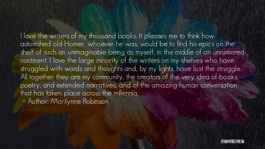 Marilynne Robinson Quotes: I Love The Writers Of My Thousand Books. It Pleases Me To Think How Astonished Old Homer, Whoever He Was,