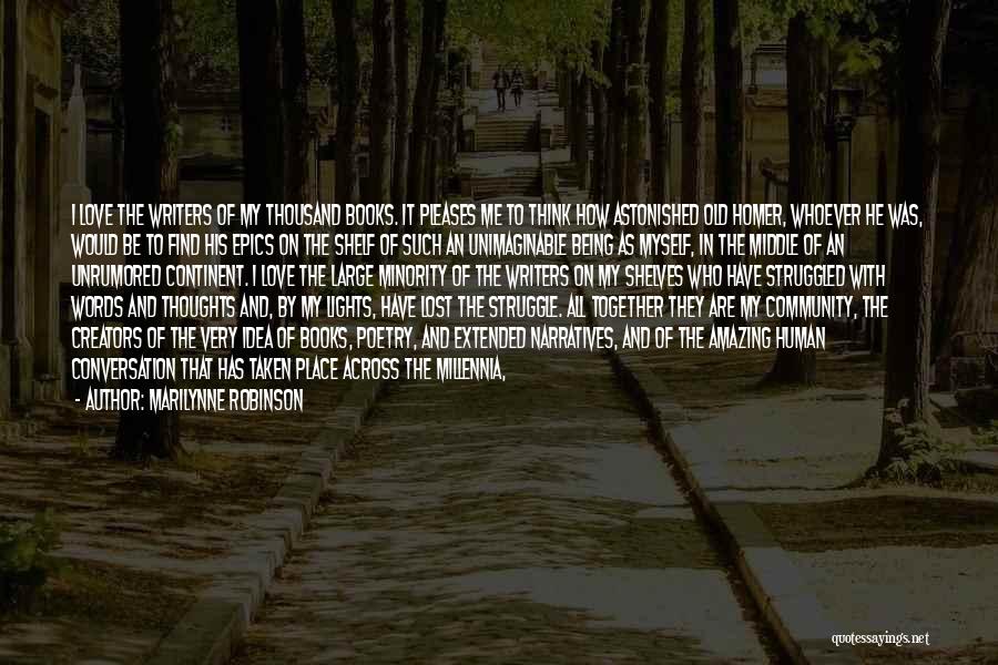 Marilynne Robinson Quotes: I Love The Writers Of My Thousand Books. It Pleases Me To Think How Astonished Old Homer, Whoever He Was,