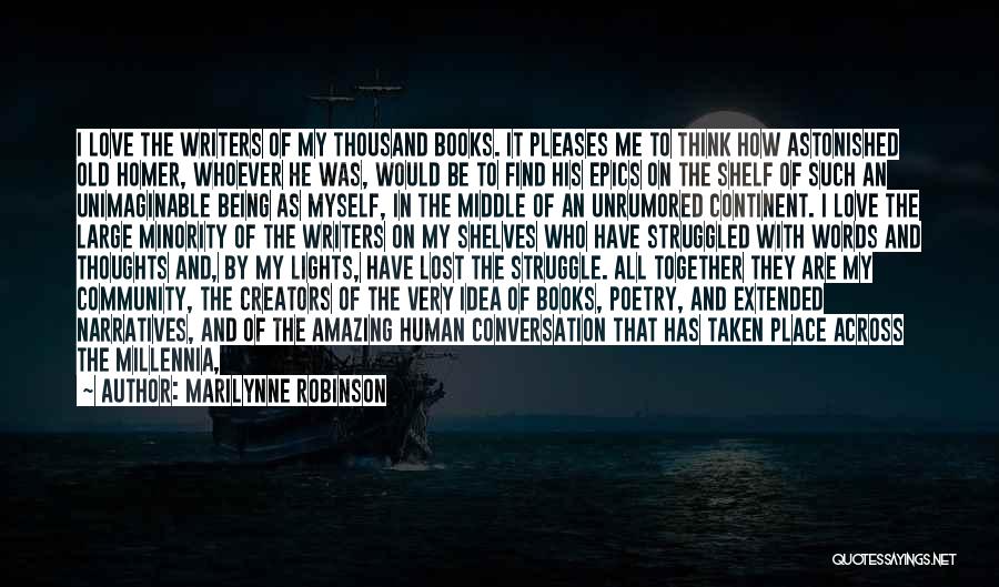 Marilynne Robinson Quotes: I Love The Writers Of My Thousand Books. It Pleases Me To Think How Astonished Old Homer, Whoever He Was,