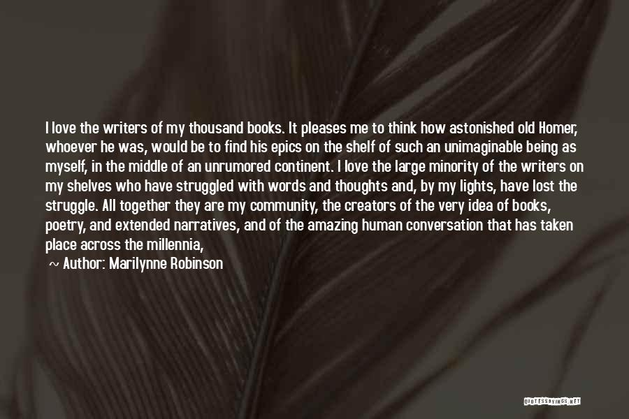 Marilynne Robinson Quotes: I Love The Writers Of My Thousand Books. It Pleases Me To Think How Astonished Old Homer, Whoever He Was,