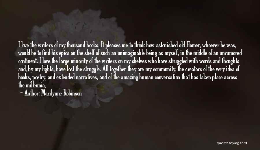 Marilynne Robinson Quotes: I Love The Writers Of My Thousand Books. It Pleases Me To Think How Astonished Old Homer, Whoever He Was,