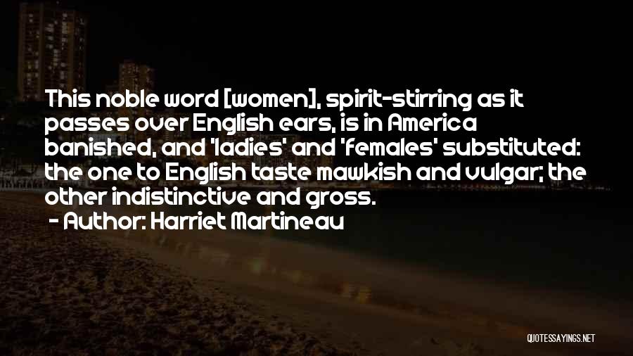 Harriet Martineau Quotes: This Noble Word [women], Spirit-stirring As It Passes Over English Ears, Is In America Banished, And 'ladies' And 'females' Substituted: