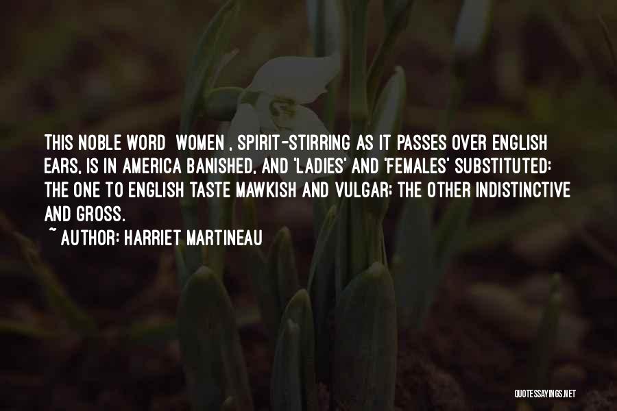 Harriet Martineau Quotes: This Noble Word [women], Spirit-stirring As It Passes Over English Ears, Is In America Banished, And 'ladies' And 'females' Substituted: