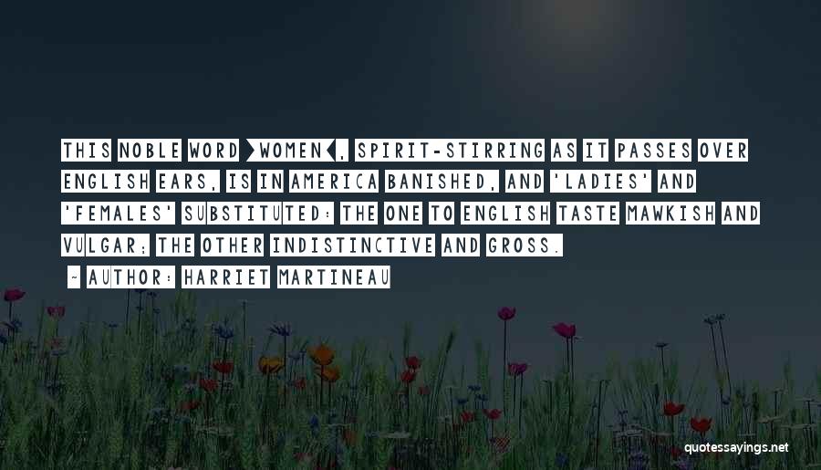 Harriet Martineau Quotes: This Noble Word [women], Spirit-stirring As It Passes Over English Ears, Is In America Banished, And 'ladies' And 'females' Substituted: