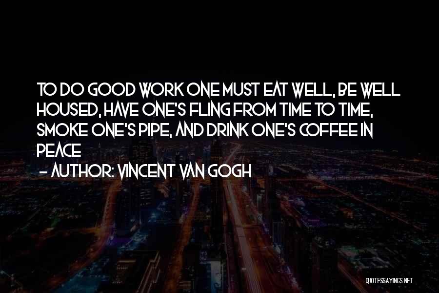 Vincent Van Gogh Quotes: To Do Good Work One Must Eat Well, Be Well Housed, Have One's Fling From Time To Time, Smoke One's