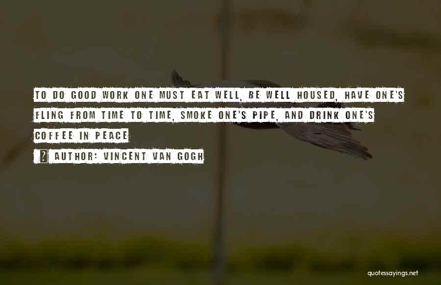 Vincent Van Gogh Quotes: To Do Good Work One Must Eat Well, Be Well Housed, Have One's Fling From Time To Time, Smoke One's