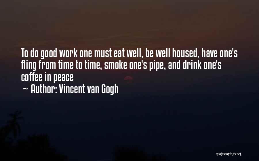 Vincent Van Gogh Quotes: To Do Good Work One Must Eat Well, Be Well Housed, Have One's Fling From Time To Time, Smoke One's