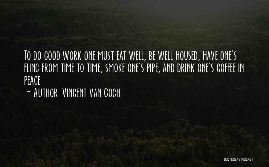 Vincent Van Gogh Quotes: To Do Good Work One Must Eat Well, Be Well Housed, Have One's Fling From Time To Time, Smoke One's