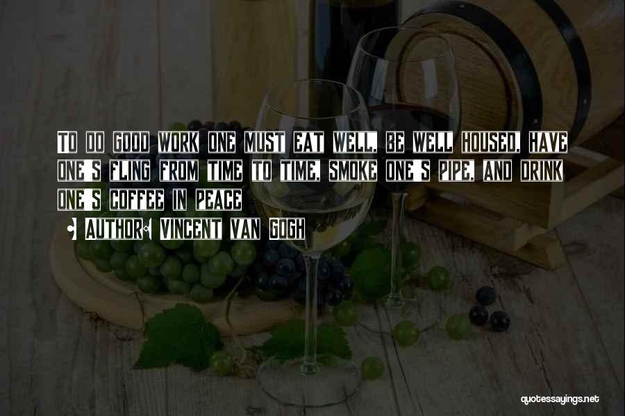 Vincent Van Gogh Quotes: To Do Good Work One Must Eat Well, Be Well Housed, Have One's Fling From Time To Time, Smoke One's