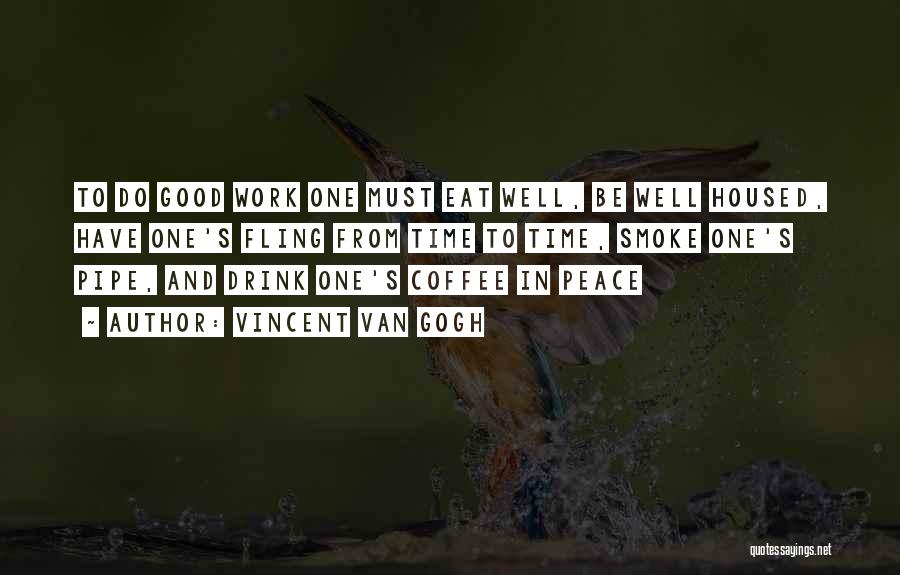 Vincent Van Gogh Quotes: To Do Good Work One Must Eat Well, Be Well Housed, Have One's Fling From Time To Time, Smoke One's