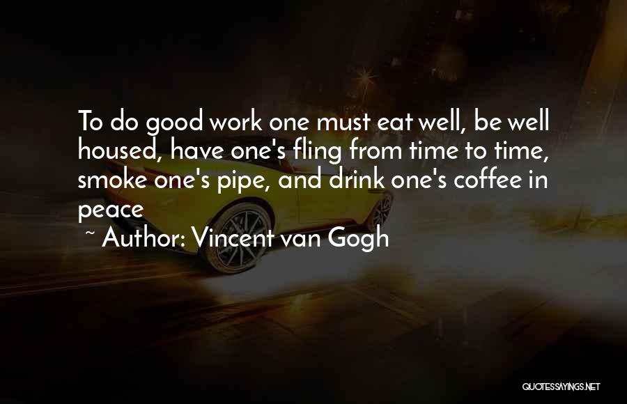 Vincent Van Gogh Quotes: To Do Good Work One Must Eat Well, Be Well Housed, Have One's Fling From Time To Time, Smoke One's