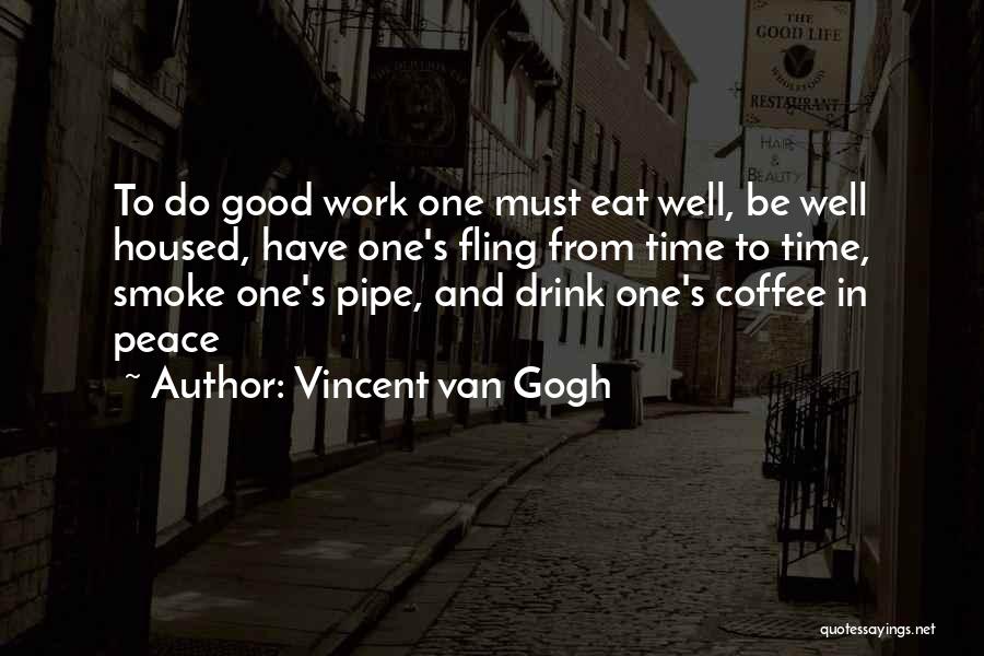 Vincent Van Gogh Quotes: To Do Good Work One Must Eat Well, Be Well Housed, Have One's Fling From Time To Time, Smoke One's