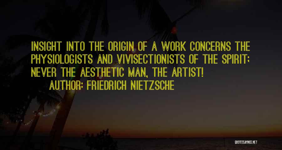 Friedrich Nietzsche Quotes: Insight Into The Origin Of A Work Concerns The Physiologists And Vivisectionists Of The Spirit; Never The Aesthetic Man, The