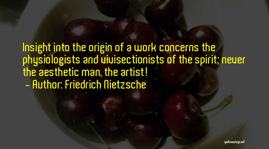 Friedrich Nietzsche Quotes: Insight Into The Origin Of A Work Concerns The Physiologists And Vivisectionists Of The Spirit; Never The Aesthetic Man, The